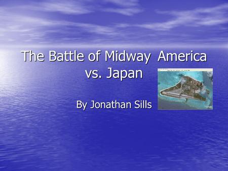 The Battle of MidwayAmerica vs. Japan By Jonathan Sills.