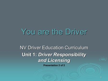 You are the Driver NV Driver Education Curriculum Unit 1: Driver Responsibility and Licensing Presentation 2 of 2 1.