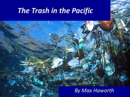 The Trash in the Pacific By Max Haworth. The world's Largest Land-fill isn't on LAND, it's in the middle of the ocean!