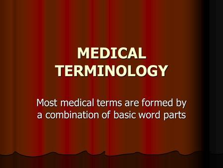 MEDICAL TERMINOLOGY Most medical terms are formed by a combination of basic word parts.