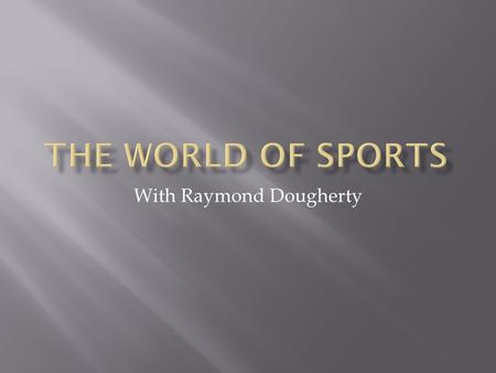 With Raymond Dougherty  The major worldwide sports include:  Soccer  Football  Basketball  Baseball  Hockey  Lacrosse  Field Hockey.