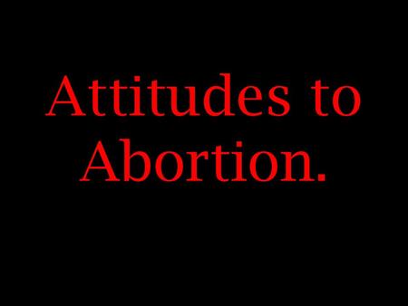 Attitudes to Abortion. Pro-life Abortion is always wrong. The foetus is a potential human being with the right to life. All alternatives to abortion.