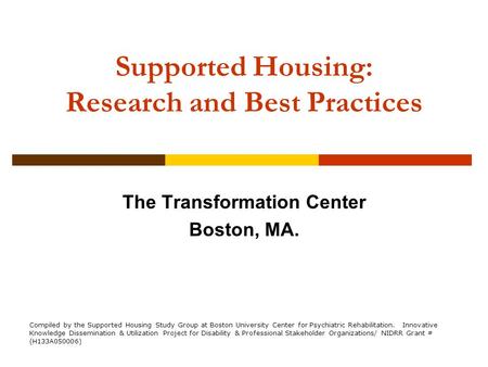 Supported Housing: Research and Best Practices The Transformation Center Boston, MA. Compiled by the Supported Housing Study Group at Boston University.