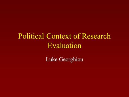 Political Context of Research Evaluation Luke Georghiou.