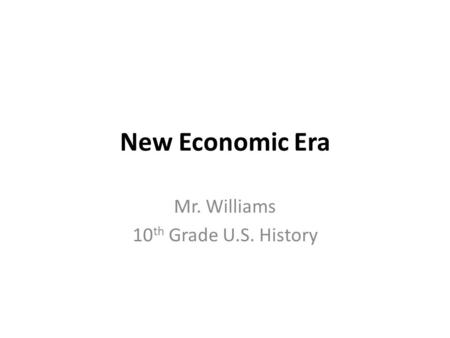 New Economic Era Mr. Williams 10 th Grade U.S. History.