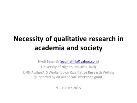 Necessity of qualitative research in academia and society Nkoli Ezumah University of Nigeria, Nsukka (UNN) UNN-AuthorAID.