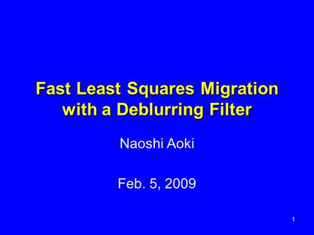 Fast Least Squares Migration with a Deblurring Filter Naoshi Aoki Feb. 5, 2009 1.