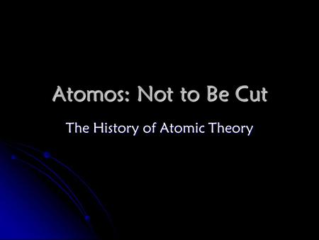 Atomos: Not to Be Cut The History of Atomic Theory.