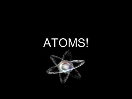 ATOMS!. Early models of the atom The existence of the atom was first proposed by Democritus of Abdera who lived in Greece during the 4th century B.C.