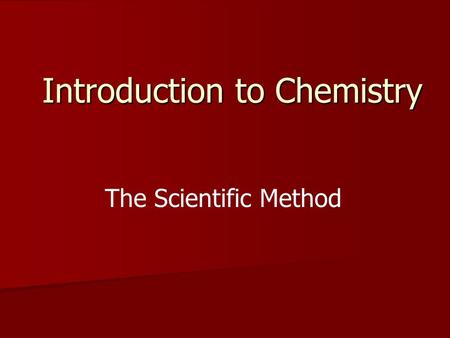 Introduction to Chemistry The Scientific Method. Chemistry The study of chemistry investigates all substances and their changes The study of chemistry.