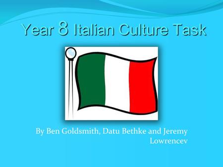 Year 8 Italian Culture Task By Ben Goldsmith, Datu Bethke and Jeremy Lowrencev.