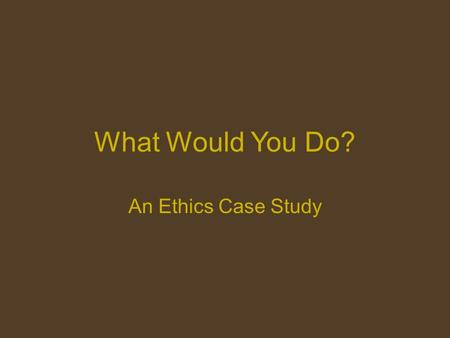 What Would You Do? An Ethics Case Study.