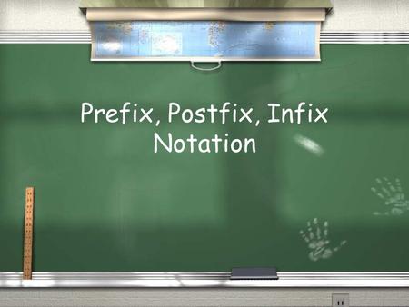 Prefix, Postfix, Infix Notation. Infix Notation  To add A, B, we write A+B  To multiply A, B, we write A*B  The operators ('+' and '*') go in between.