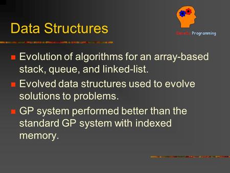 Data Structures Evolution of algorithms for an array-based stack, queue, and linked-list. Evolved data structures used to evolve solutions to problems.