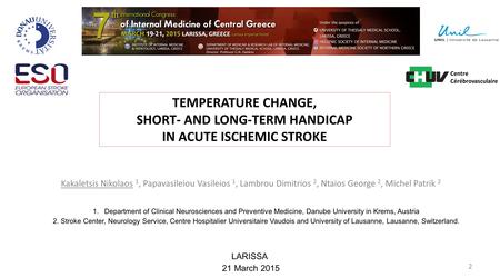 TEMPERATURE CHANGE, SHORT- AND LONG-TERM HANDICAP IN ACUTE ISCHEMIC STROKE Kakaletsis Nikolaos 1, Papavasileiou Vasileios 1, Lambrou Dimitrios 2, Ntaios.