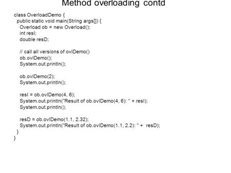 Method overloading contd class OverloadDemo { public static void main(String args[]) { Overload ob = new Overload(); int resI; double resD; // call all.