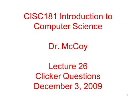 1 CISC181 Introduction to Computer Science Dr. McCoy Lecture 26 Clicker Questions December 3, 2009.