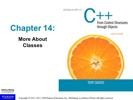 Copyright © 2015, 2012, 2009 Pearson Education, Inc., Publishing as Addison-Wesley All rights reserved. Chapter 14: More About Classes.