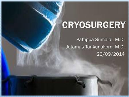 CRYOSURGERY Pattippa Sumalai, M.D. Jutamas Tankunakorn, M.D. 23/09/2014.