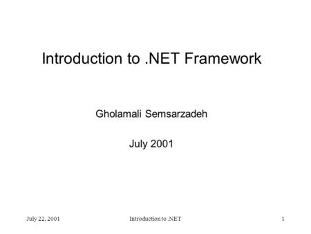 July 22, 2001Introduction to.NET1 Introduction to.NET Framework Gholamali Semsarzadeh July 2001.