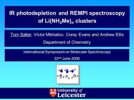 IR photodepletion and REMPI spectroscopy of Li(NH 2 Me) n clusters Tom Salter, Victor Mikhailov, Corey Evans and Andrew Ellis Department of Chemistry International.