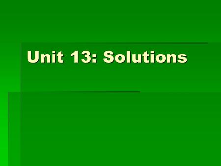 Unit 13: Solutions.  Solution - homogeneous mixture Solvent – substance that dissolves the solute Solute - substance being dissolved.