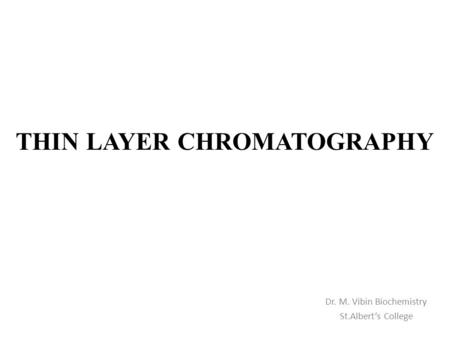 Dr. M. Vibin Biochemistry St.Albert’s College THIN LAYER CHROMATOGRAPHY.