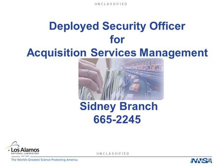 U N C L A S S I F I E D Deployed Security Officer for Acquisition Services Management Sidney Branch 665-2245.