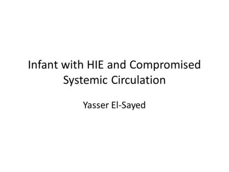 Infant with HIE and Compromised Systemic Circulation Yasser El-Sayed.