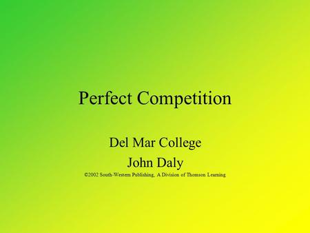 Perfect Competition Del Mar College John Daly ©2002 South-Western Publishing, A Division of Thomson Learning.