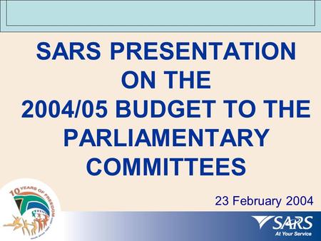 SARS PRESENTATION ON THE 2004/05 BUDGET TO THE PARLIAMENTARY COMMITTEES 23 February 2004.