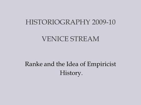 HISTORIOGRAPHY 2009-10 VENICE STREAM Ranke and the Idea of Empiricist History.