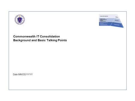 Commonwealth IT Consolidation Background and Basic Talking Points Date MM/DD/YYYY.