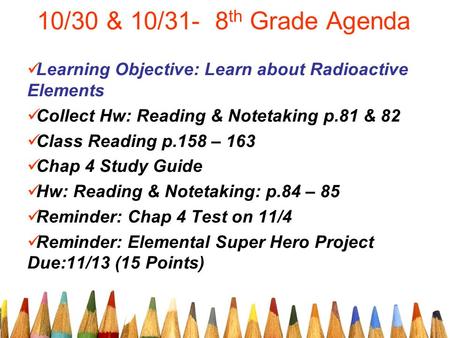 10/30 & 10/31- 8 th Grade Agenda Learning Objective: Learn about Radioactive Elements Collect Hw: Reading & Notetaking p.81 & 82 Class Reading p.158 –