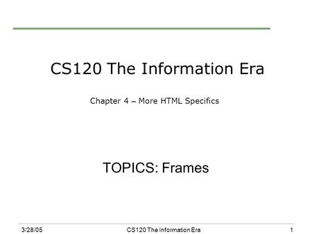 1 3/28/05CS120 The Information Era CS120 The Information Era Chapter 4 – More HTML Specifics TOPICS: Frames.