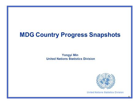 1 MDG Country Progress Snapshots Yongyi Min United Nations Statistics Division United Nations Statistics Division.