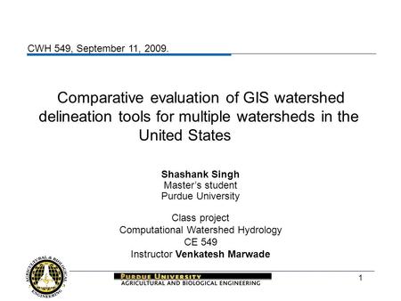 1 Comparative evaluation of GIS watershed delineation tools for multiple watersheds in the United States Shashank Singh Master’s student Purdue University.