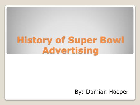 History of Super Bowl Advertising By: Damian Hooper.