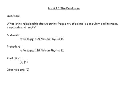 Inv. 6.1.1 The Pendulum Question: What is the relationships between the frequency of a simple pendulum and its mass, amplitude and length? Materials: refer.