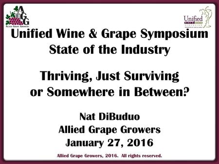 Allied Grape Growers, 2016. All rights reserved. Unified Wine & Grape Symposium State of the Industry Thriving, Just Surviving or Somewhere in Between?