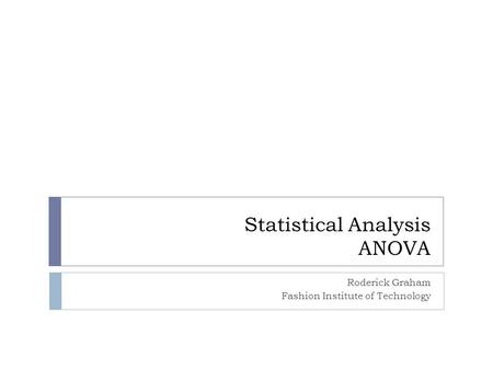 Statistical Analysis ANOVA Roderick Graham Fashion Institute of Technology.