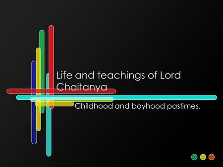 Life and teachings of Lord Chaitanya Childhood and boyhood pastimes.