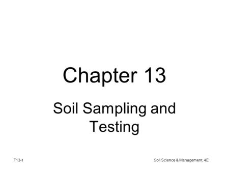 T13-1 Soil Science & Management, 4E Chapter 13 Soil Sampling and Testing.