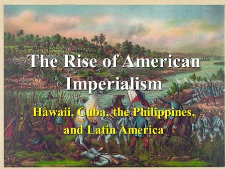 The Rise of American Imperialism Hawaii, Cuba, the Philippines, and Latin America.