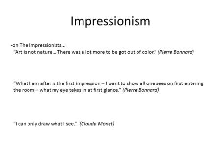 Impressionism -on The Impressionists... “Art is not nature... There was a lot more to be got out of color.” (Pierre Bonnard) “What I am after is the first.