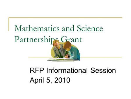 Mathematics and Science Partnerships Grant RFP Informational Session April 5, 2010.