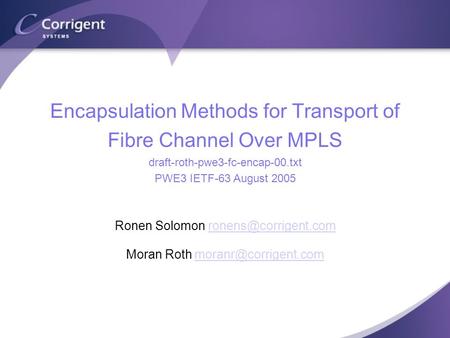 Encapsulation Methods for Transport of Fibre Channel Over MPLS draft-roth-pwe3-fc-encap-00.txt PWE3 IETF-63 August 2005 Ronen Solomon