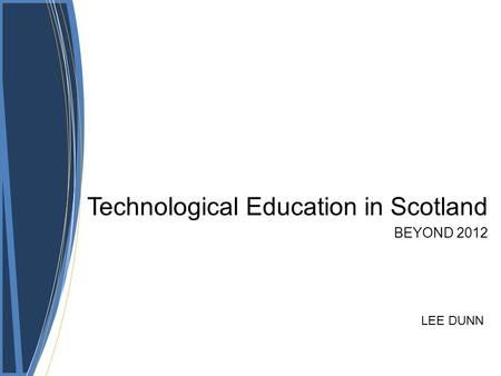 Technological Education in Scotland BEYOND 2012 LEE DUNN.