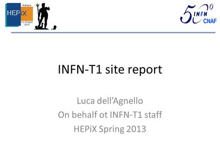 INFN-T1 site report Luca dell’Agnello On behalf ot INFN-T1 staff HEPiX Spring 2013.