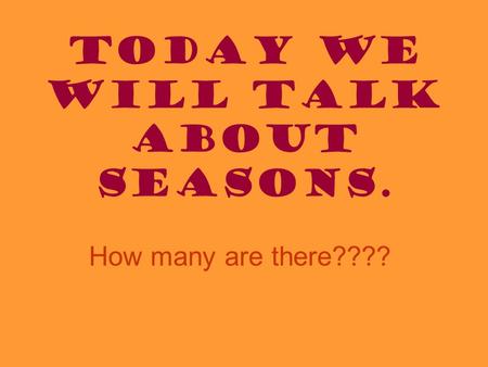 Today we will talk about Seasons. How many are there????